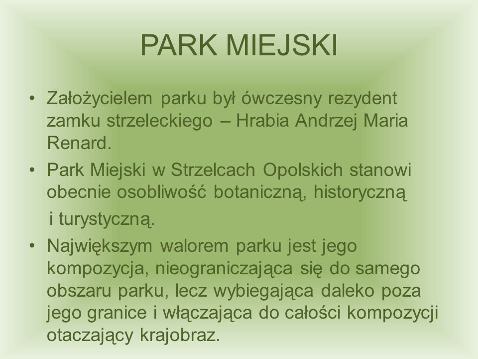 PARK MIEJSKI Założycielem parku był ówczesny rezydent zamku strzeleckiego – Hrabia Andrzej Maria Renard.