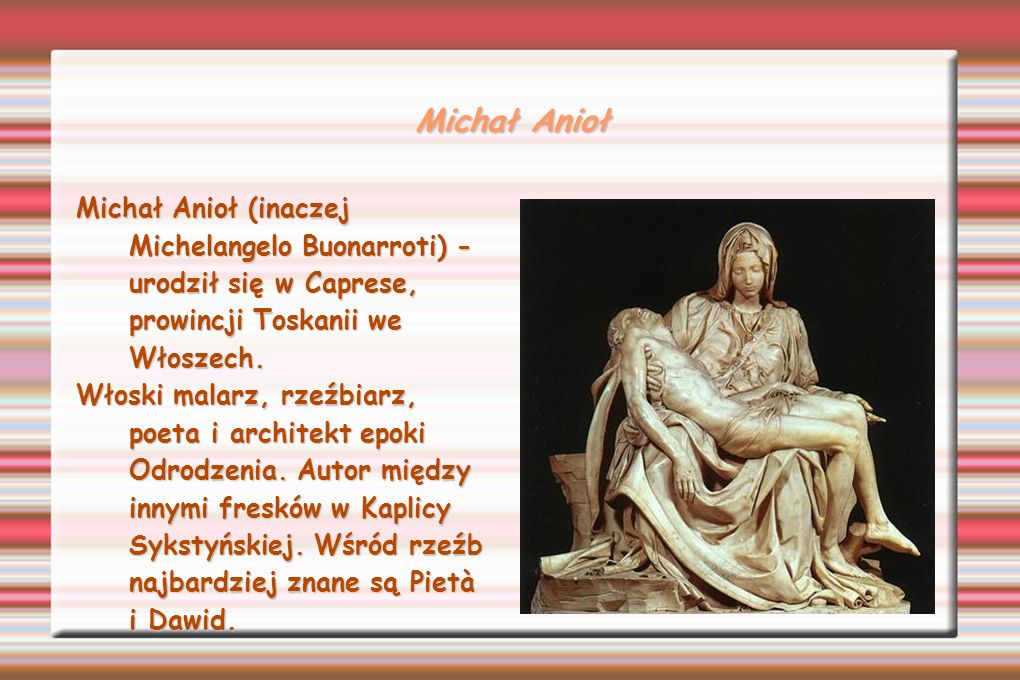 Michał Anioł Michał Anioł (inaczej Michelangelo Buonarroti) - urodził się w Caprese, prowincji Toskanii we Włoszech.
