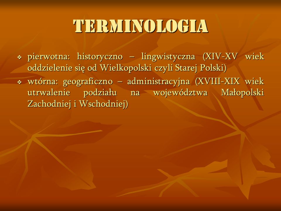 TERMINOLOGIA pierwotna: historyczno – lingwistyczna (XIV-XV wiek oddzielenie się od Wielkopolski czyli Starej Polski)