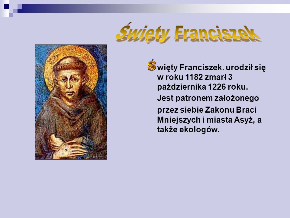Święty Franciszek więty Franciszek. urodził się w roku 1182 zmarł 3 października 1226 roku.