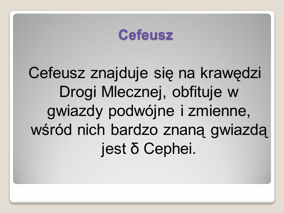 Cefeusz Cefeusz znajduje się na krawędzi Drogi Mlecznej, obfituje w gwiazdy podwójne i zmienne, wśród nich bardzo znaną gwiazdą jest δ Cephei.