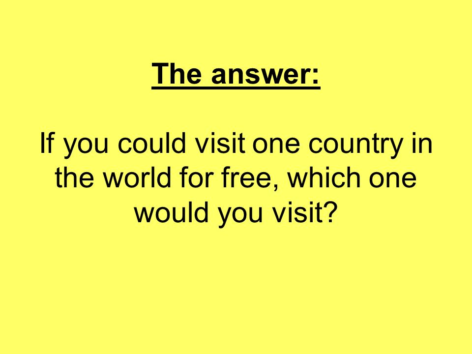 The answer: If you could visit one country in the world for free, which one would you visit