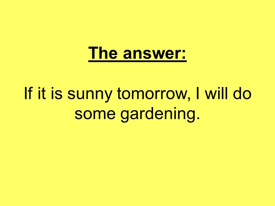 The answer: If it is sunny tomorrow, I will do some gardening.