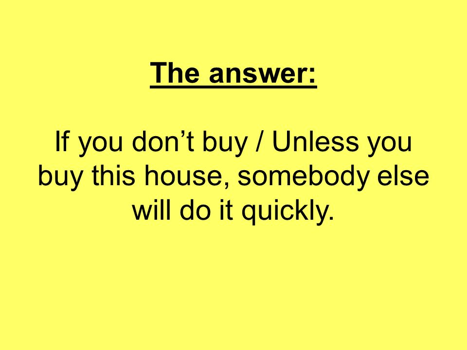 The answer: If you don’t buy / Unless you buy this house, somebody else will do it quickly.