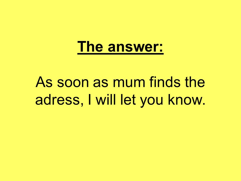 The answer: As soon as mum finds the adress, I will let you know.