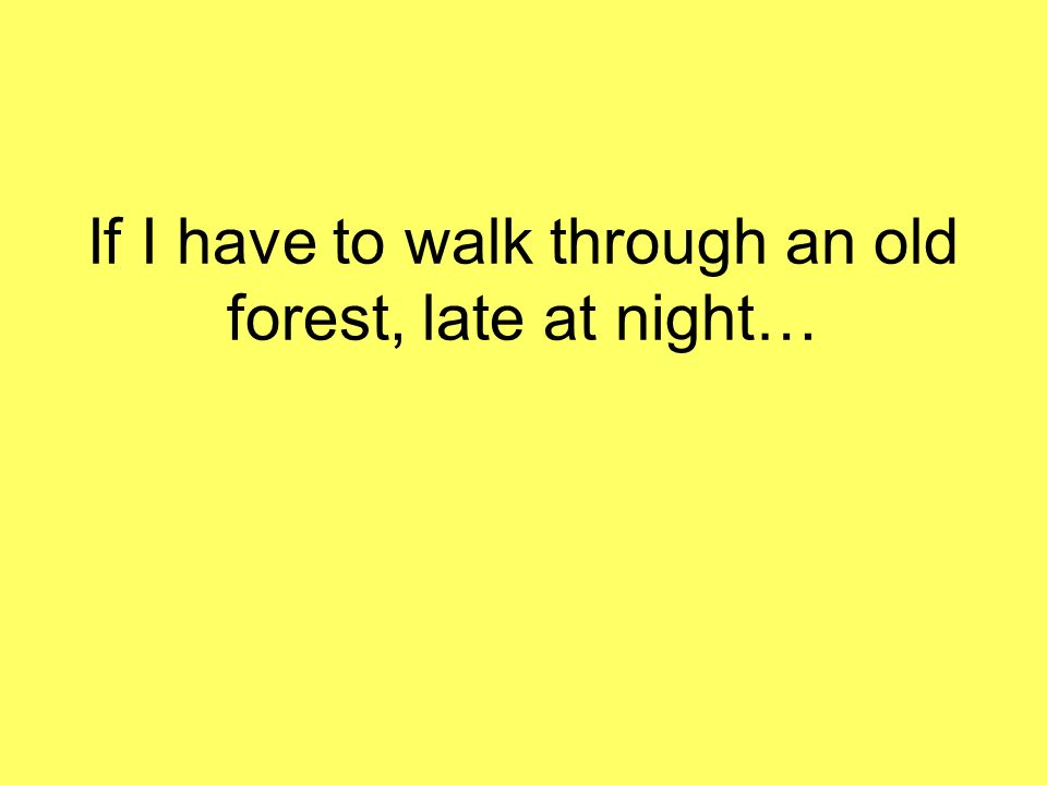 If I have to walk through an old forest, late at night…