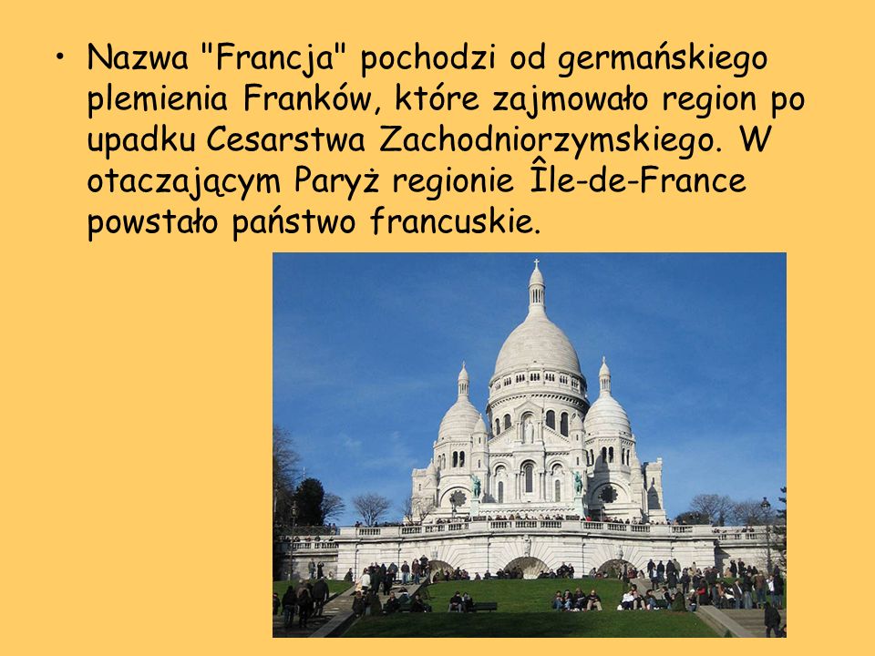 Nazwa Francja pochodzi od germańskiego plemienia Franków, które zajmowało region po upadku Cesarstwa Zachodniorzymskiego.