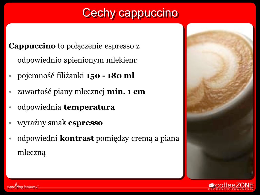 Cechy cappuccino Cappuccino to połączenie espresso z odpowiednio spienionym mlekiem: pojemność filiżanki ml.
