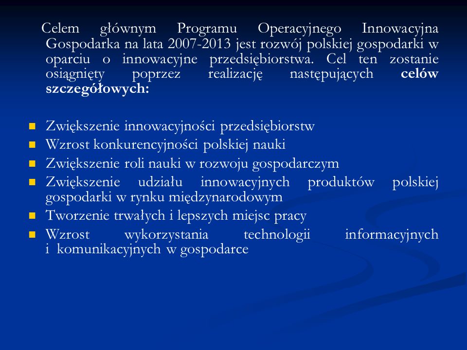 Celem głównym Programu Operacyjnego Innowacyjna Gospodarka na lata jest rozwój polskiej gospodarki w oparciu o innowacyjne przedsiębiorstwa. Cel ten zostanie osiągnięty poprzez realizację następujących celów szczegółowych: