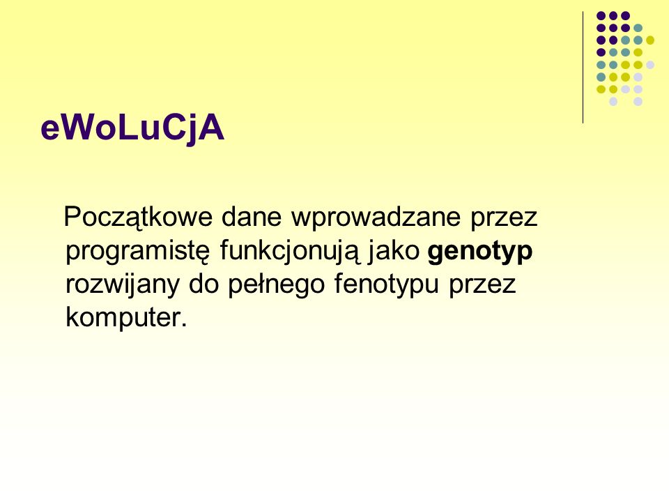 eWoLuCjA Początkowe dane wprowadzane przez programistę funkcjonują jako genotyp rozwijany do pełnego fenotypu przez komputer.
