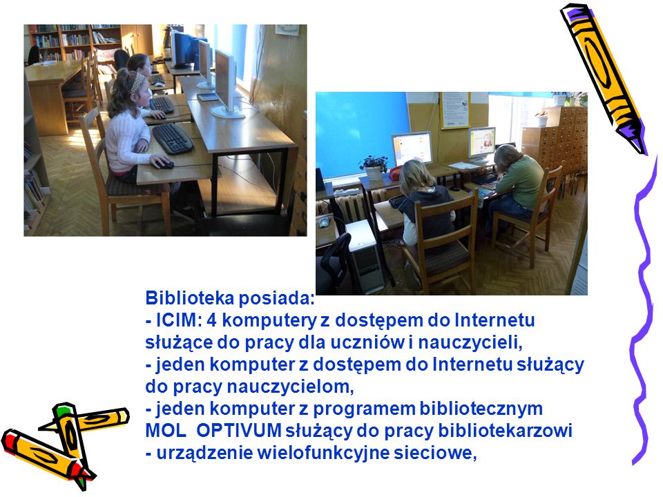 Biblioteka posiada: - ICIM: 4 komputery z dostępem do Internetu służące do pracy dla uczniów i nauczycieli,