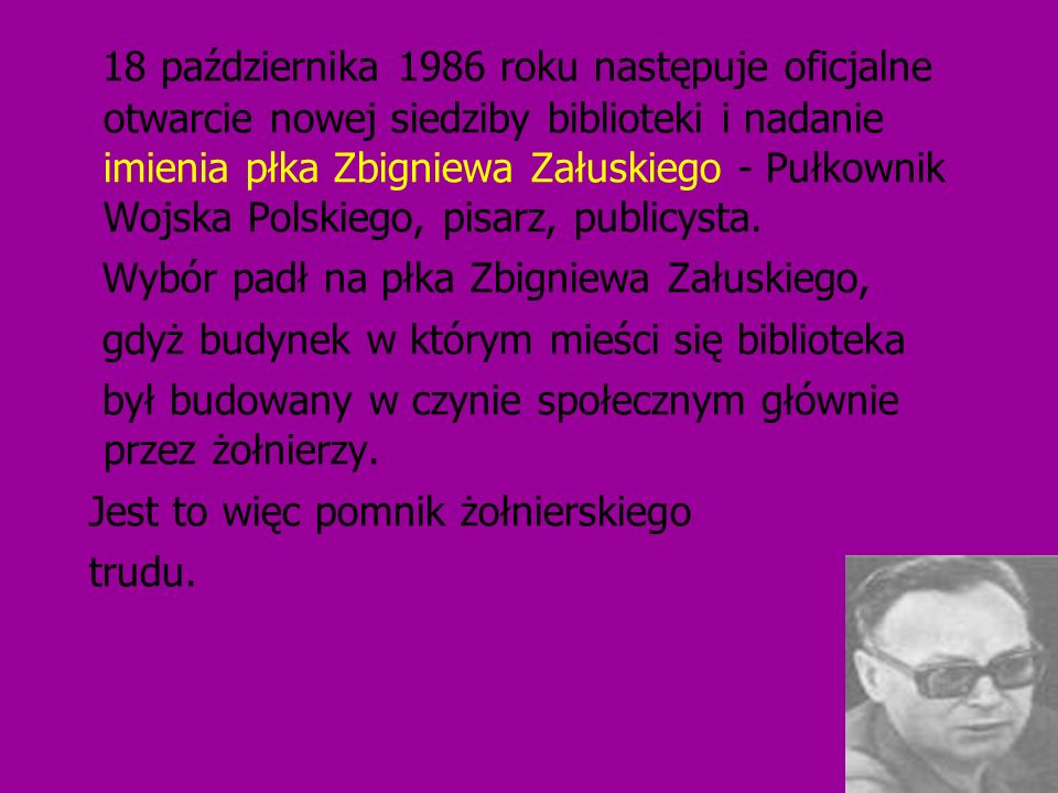 18 października 1986 roku następuje oficjalne otwarcie nowej siedziby biblioteki i nadanie imienia płka Zbigniewa Załuskiego - Pułkownik Wojska Polskiego, pisarz, publicysta.