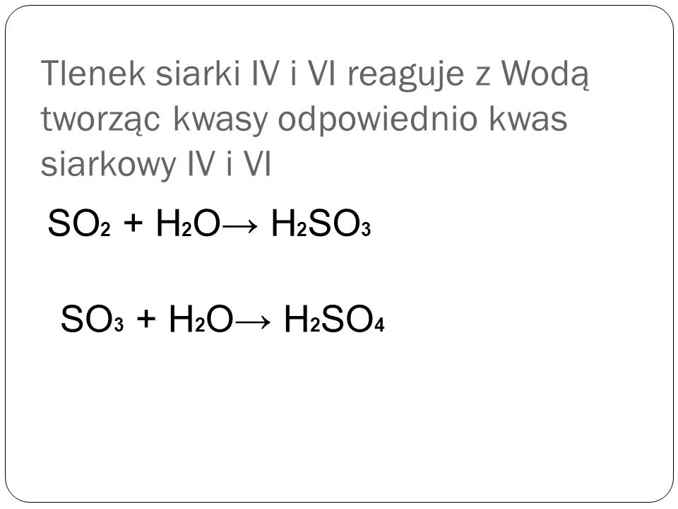 Tlenek siarki IV i VI reaguje z Wodą tworząc kwasy odpowiednio kwas siarkowy IV i VI