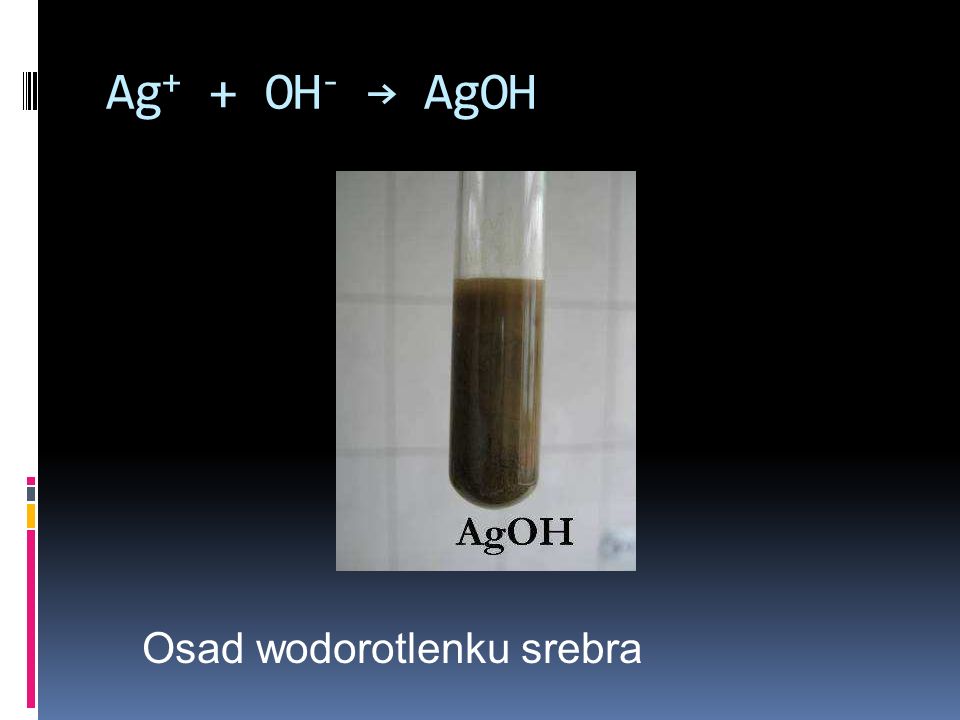 Ag+ + OH- → AgOH Osad wodorotlenku srebra