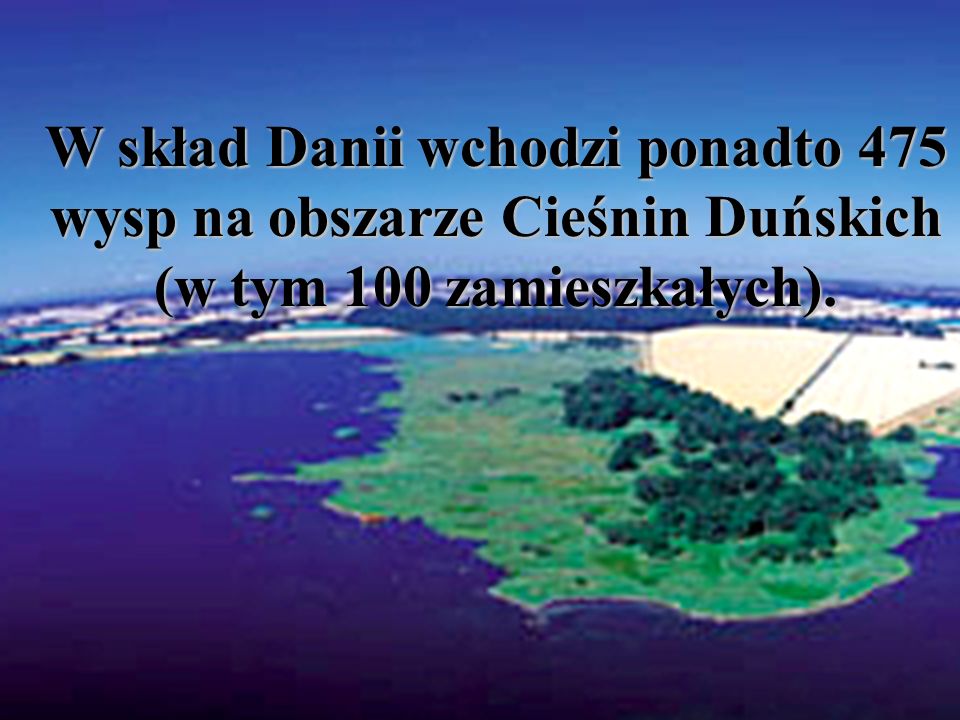 W skład Danii wchodzi ponadto 475 wysp na obszarze Cieśnin Duńskich (w tym 100 zamieszkałych).