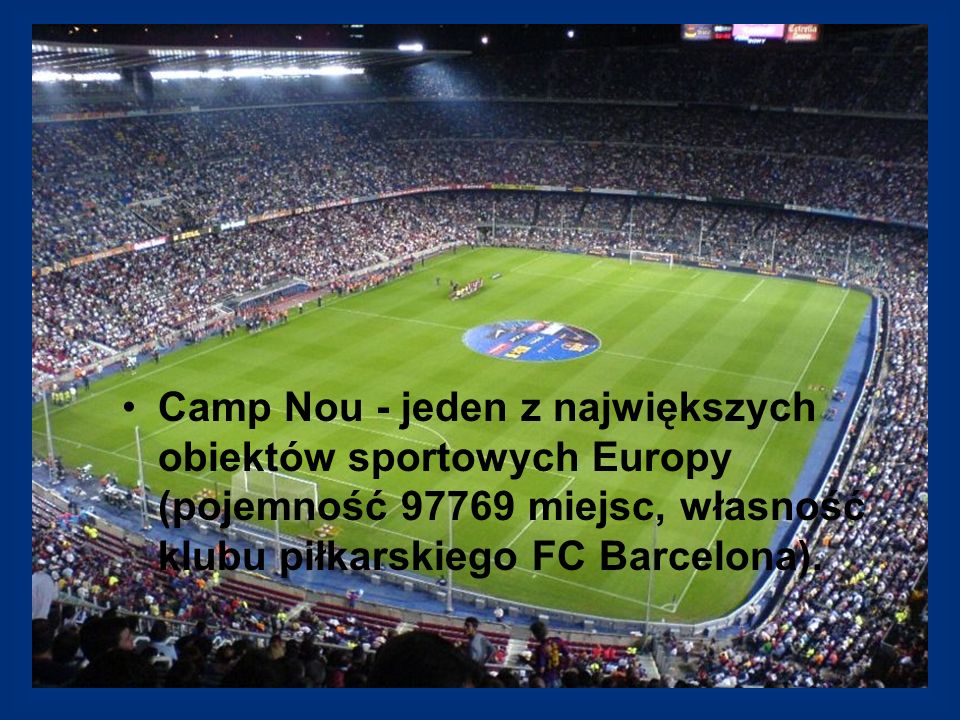 Camp Nou - jeden z największych obiektów sportowych Europy (pojemność miejsc, własność klubu piłkarskiego FC Barcelona).