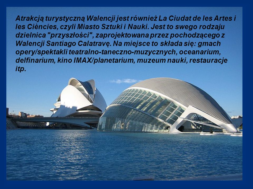Atrakcją turystyczną Walencji jest również La Ciudat de les Artes i les Ciències, czyli Miasto Sztuki i Nauki.