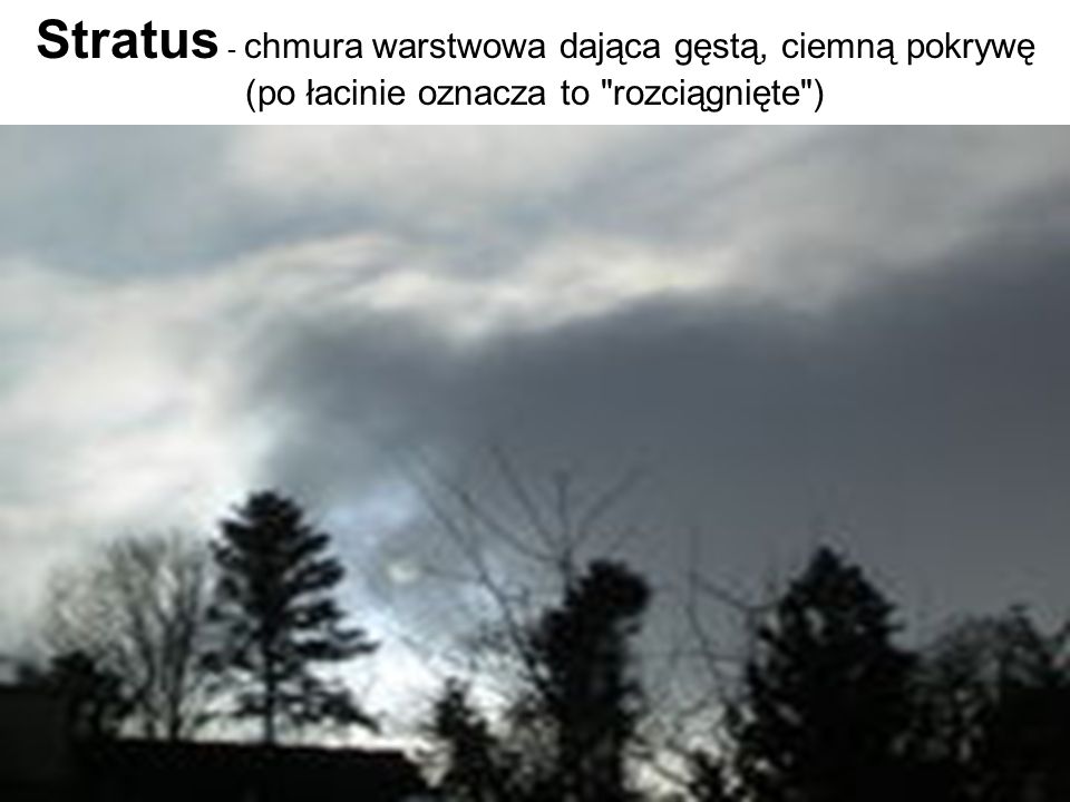 Stratus - chmura warstwowa dająca gęstą, ciemną pokrywę (po łacinie oznacza to rozciągnięte )