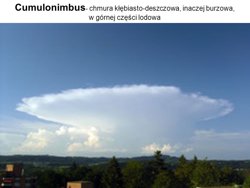 Cumulonimbus- chmura kłębiasto-deszczowa, inaczej burzowa, w górnej części lodowa