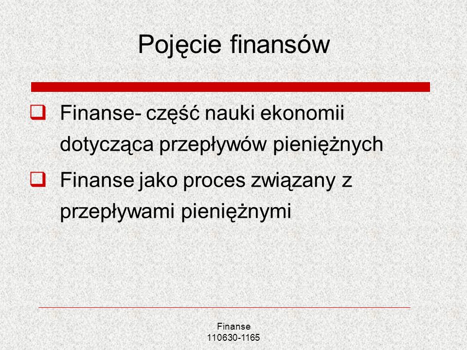 Pojęcie finansów Finanse- część nauki ekonomii dotycząca przepływów pieniężnych. Finanse jako proces związany z przepływami pieniężnymi.