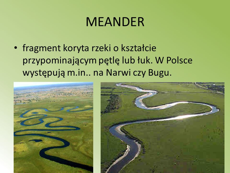 MEANDER fragment koryta rzeki o kształcie przypominającym pętlę lub łuk.