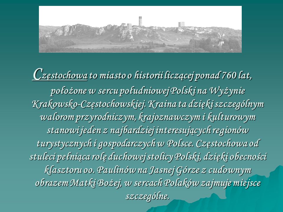 Częstochowa to miasto o historii liczącej ponad 760 lat, położone w sercu południowej Polski na Wyżynie Krakowsko-Częstochowskiej.