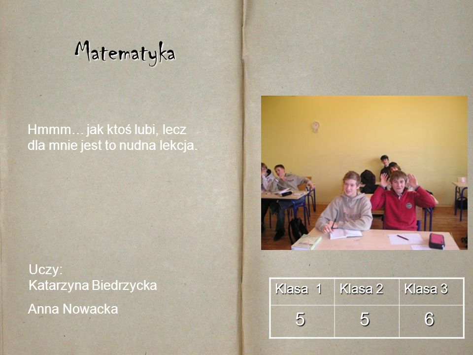 Matematyka Hmmm… jak ktoś lubi, lecz dla mnie jest to nudna lekcja. Uczy: Katarzyna Biedrzycka. Anna Nowacka.