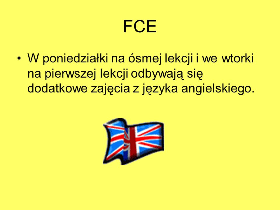 FCE W poniedziałki na ósmej lekcji i we wtorki na pierwszej lekcji odbywają się dodatkowe zajęcia z języka angielskiego.