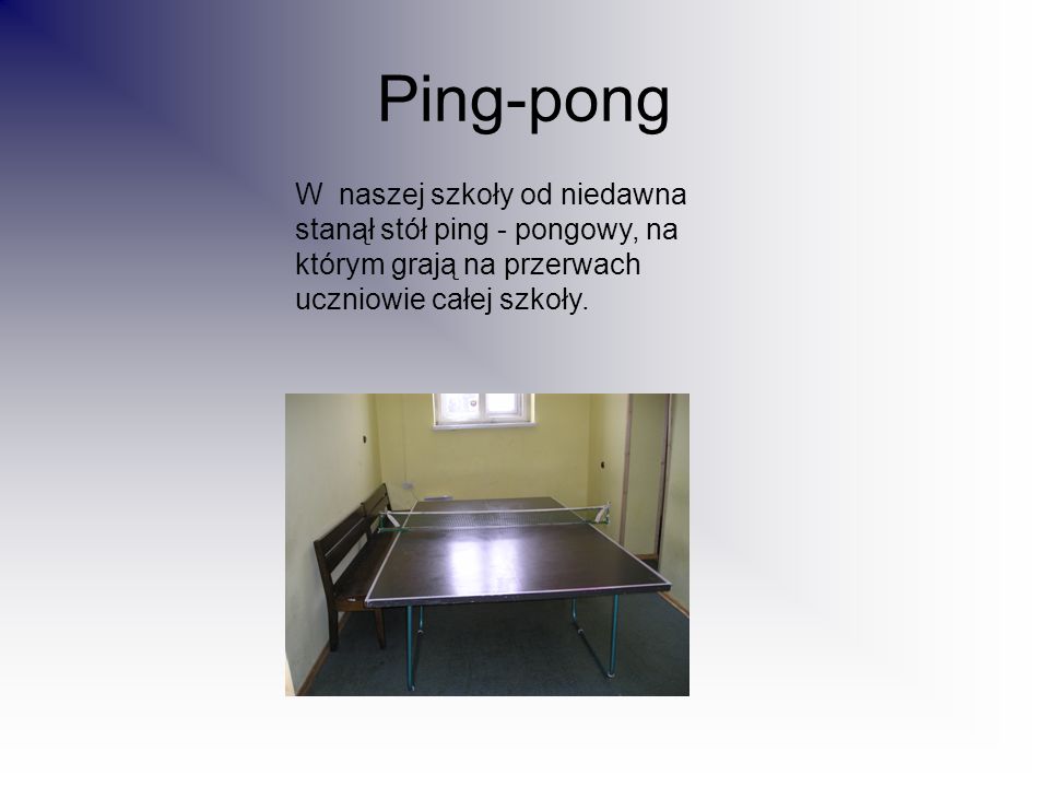 Ping-pong W naszej szkoły od niedawna stanął stół ping - pongowy, na którym grają na przerwach uczniowie całej szkoły.