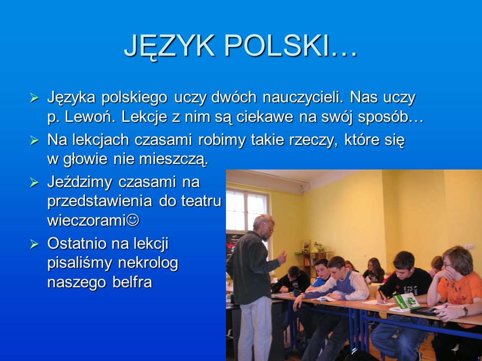 JĘZYK POLSKI… Języka polskiego uczy dwóch nauczycieli. Nas uczy p. Lewoń. Lekcje z nim są ciekawe na swój sposób…