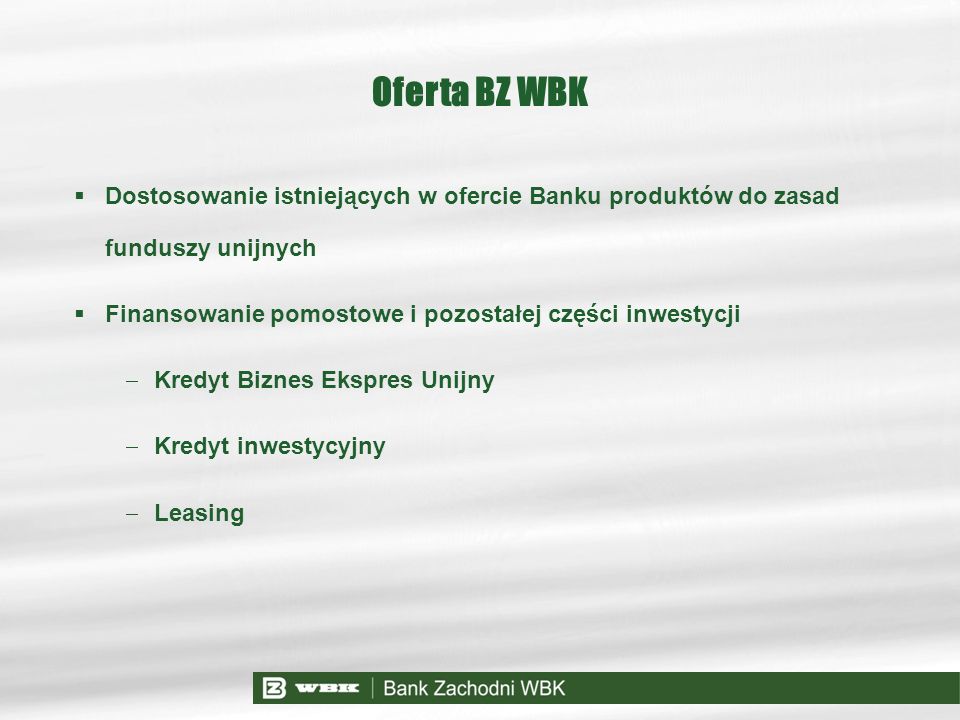 Oferta BZ WBK Dostosowanie istniejących w ofercie Banku produktów do zasad funduszy unijnych. Finansowanie pomostowe i pozostałej części inwestycji.
