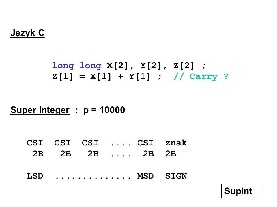 Język C long long X[2], Y[2], Z[2] ; Z[1] = X[1] + Y[1] ; // Carry Super Integer : p =