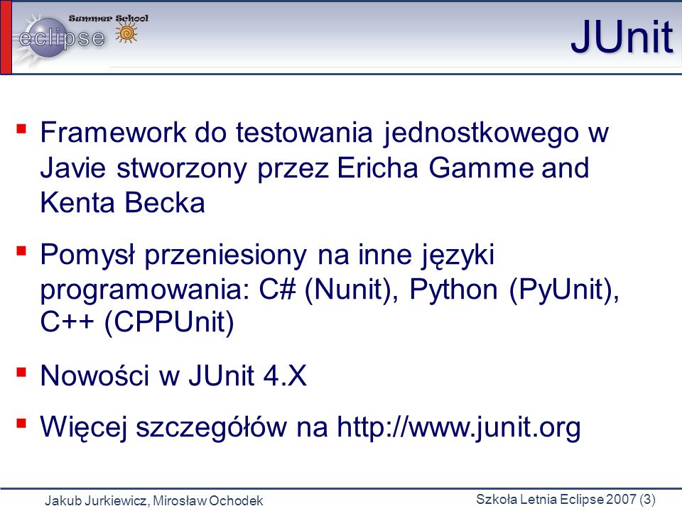 JUnit Framework do testowania jednostkowego w Javie stworzony przez Ericha Gamme and Kenta Becka.