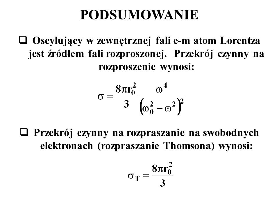 PODSUMOWANIE Oscylujący w zewnętrznej fali e-m atom Lorentza jest źródłem fali rozproszonej. Przekrój czynny na rozproszenie wynosi: