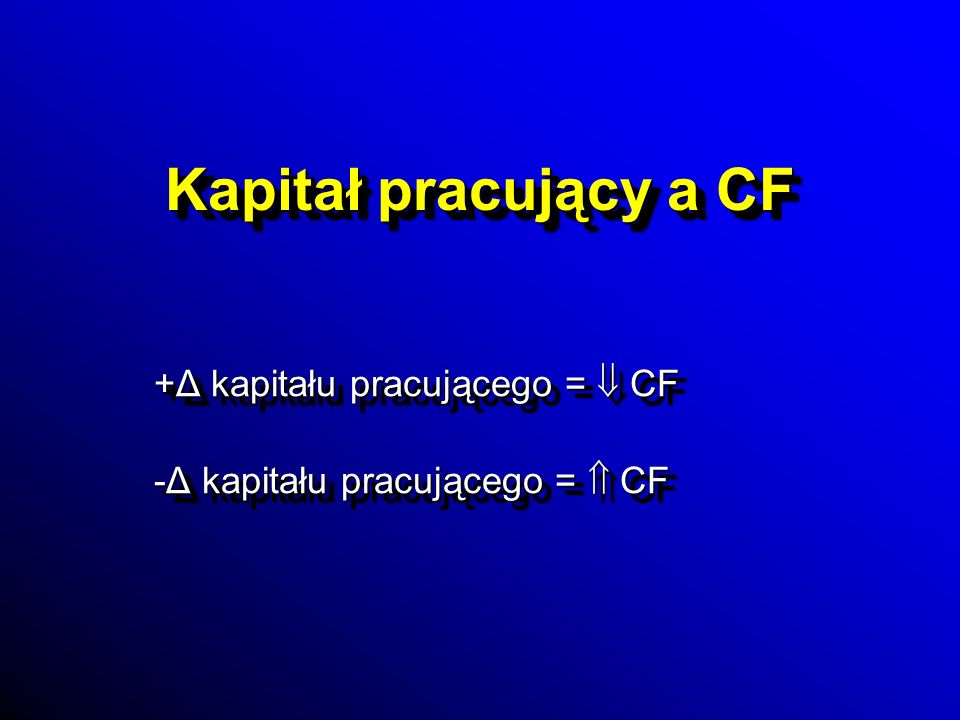 +Δ kapitału pracującego =  CF -Δ kapitału pracującego =  CF