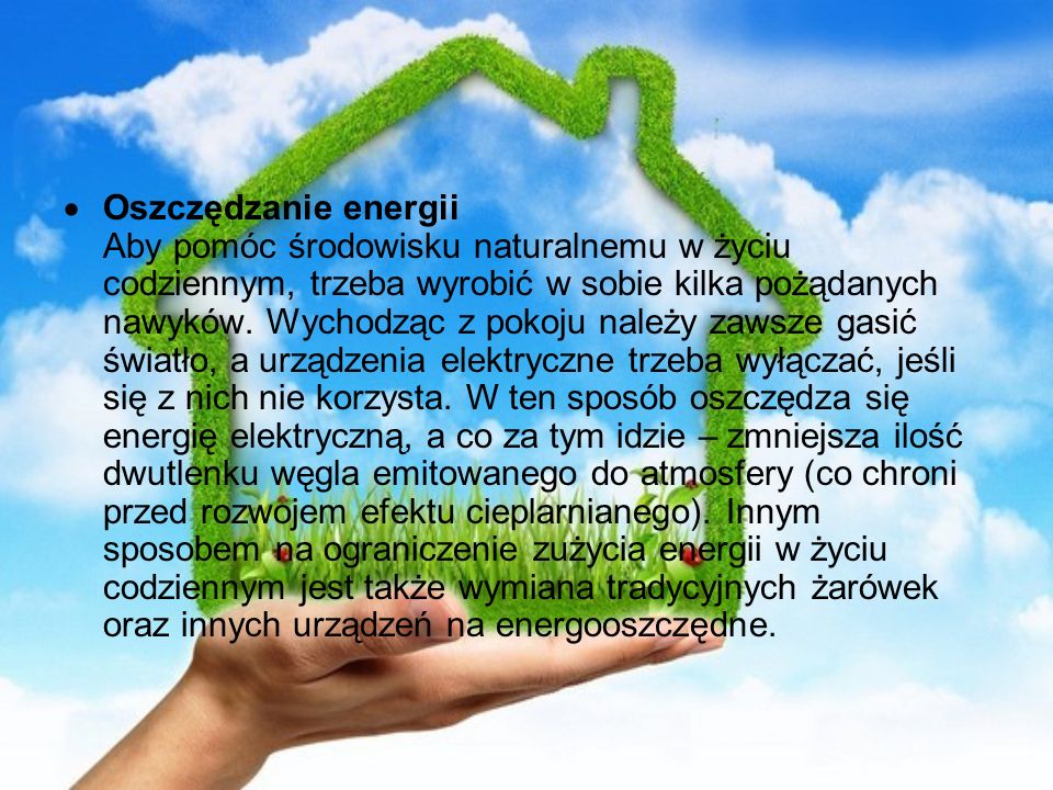 Oszczędzanie energii Aby pomóc środowisku naturalnemu w życiu codziennym, trzeba wyrobić w sobie kilka pożądanych nawyków.