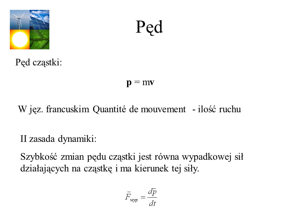 Pęd Pęd cząstki: p = mv. W jęz. francuskim Quantité de mouvement - ilość ruchu. II zasada dynamiki: