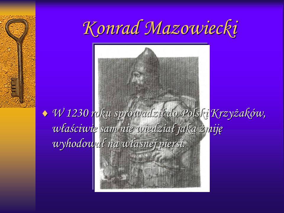 Konrad Mazowiecki W 1230 roku sprowadził do Polski Krzyżaków, właściwie sam nie wiedział jaką żmiję wyhodował na własnej piersi.