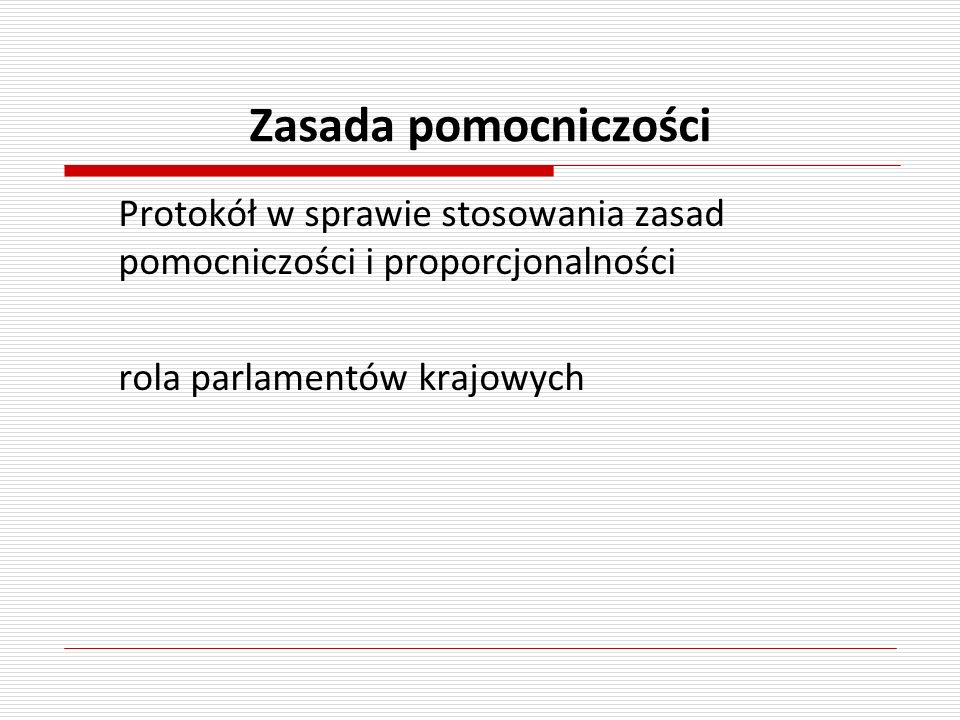 Zasada pomocniczości Protokół w sprawie stosowania zasad pomocniczości i proporcjonalności rola parlamentów krajowych