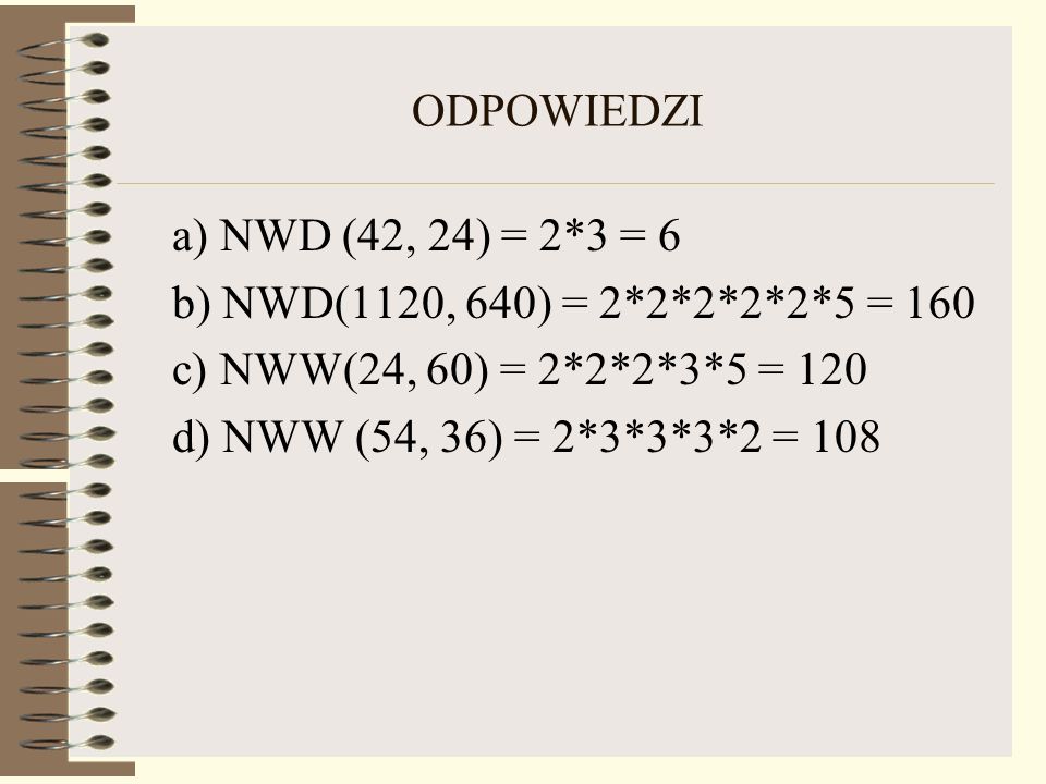 ODPOWIEDZI a) NWD (42, 24) = 2*3 = 6. b) NWD(1120, 640) = 2*2*2*2*2*5 = 160. c) NWW(24, 60) = 2*2*2*3*5 = 120.