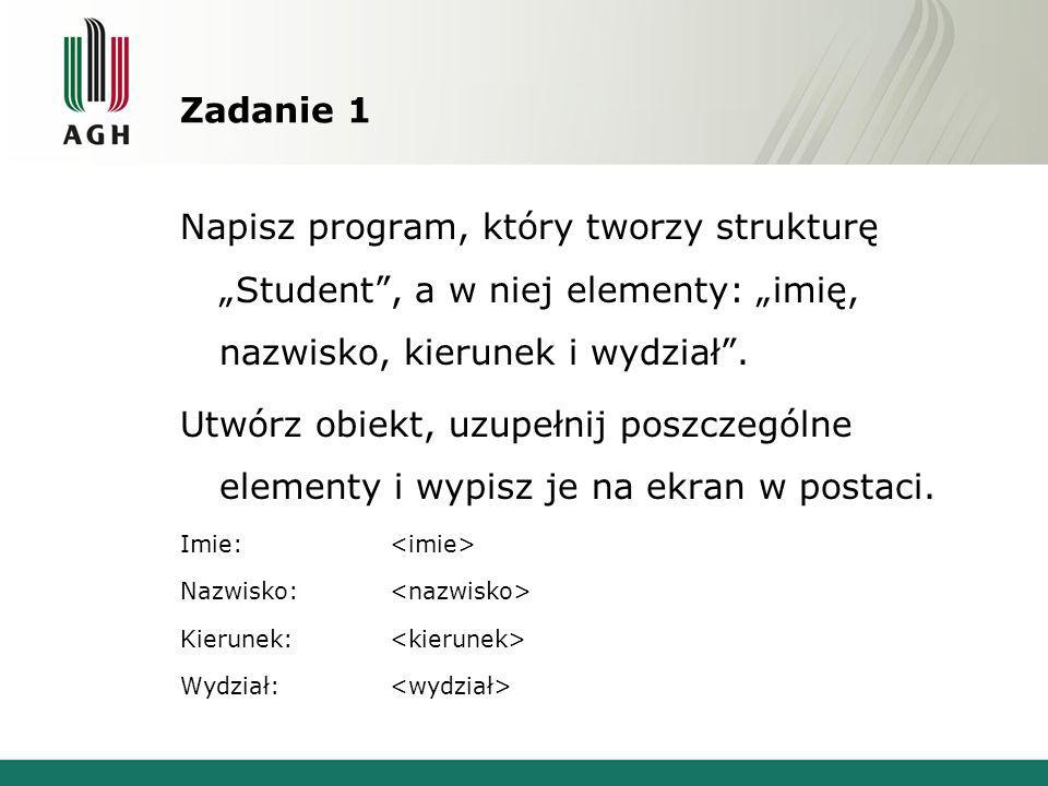 Zadanie 1 Napisz program, który tworzy strukturę „Student , a w niej elementy: „imię, nazwisko, kierunek i wydział .