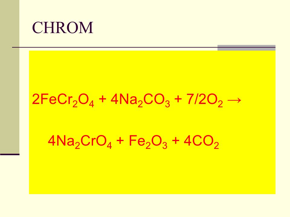 CHROM 2FeCr2O4 + 4Na2CO3 + 7/2O2 → 4Na2CrO4 + Fe2O3 + 4CO2