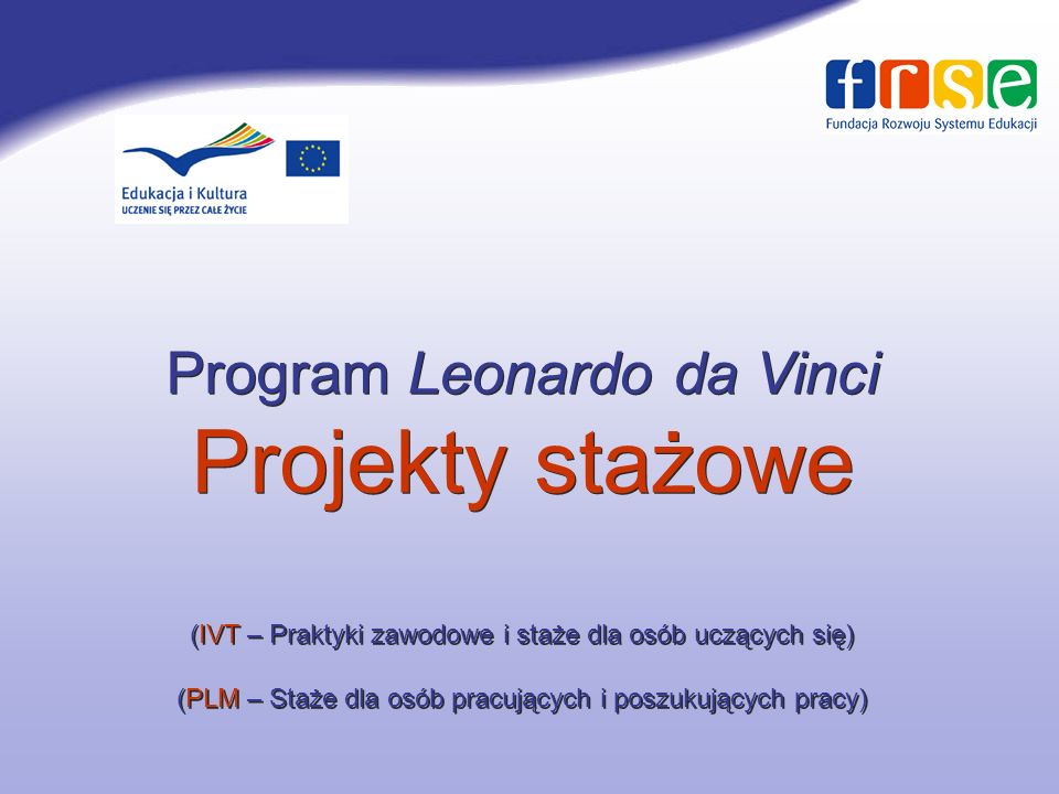 Program Leonardo da Vinci Projekty stażowe (IVT – Praktyki zawodowe i staże dla osób uczących się) (PLM – Staże dla osób pracujących i poszukujących pracy)