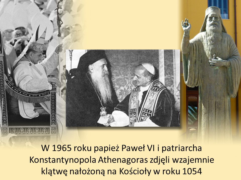 W 1965 roku papież Paweł VI i patriarcha Konstantynopola Athenagoras zdjęli wzajemnie klątwę nałożoną na Kościoły w roku 1054