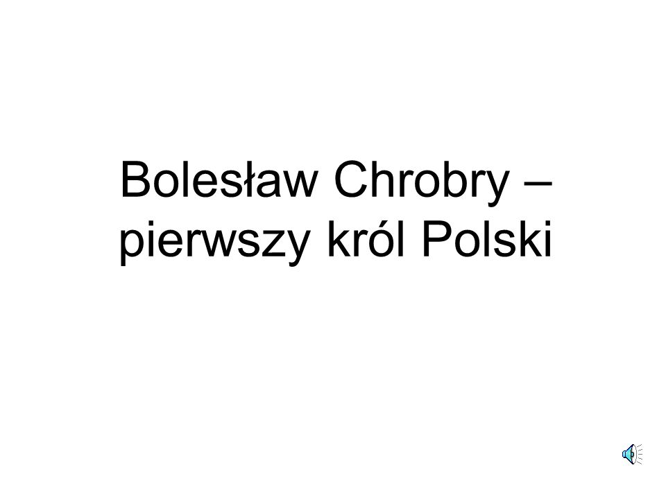 Bolesław Chrobry – pierwszy król Polski