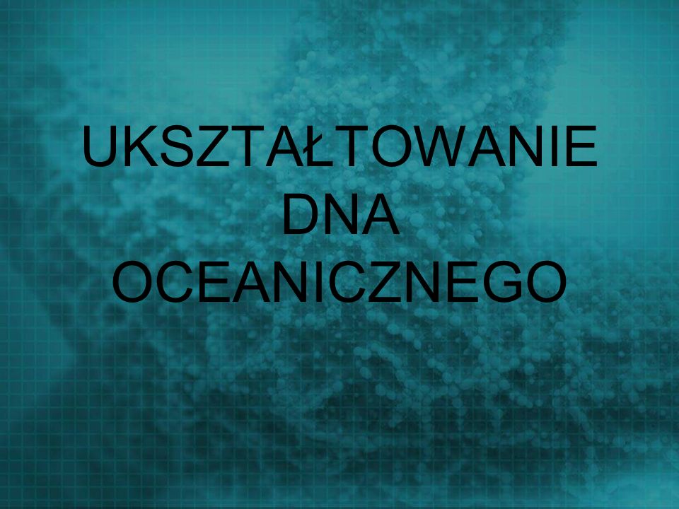 UKSZTAŁTOWANIE DNA OCEANICZNEGO