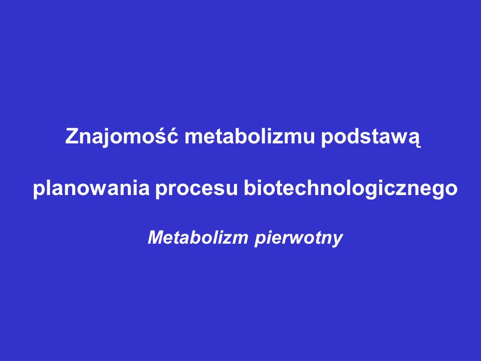 Znajomość metabolizmu podstawą planowania procesu biotechnologicznego