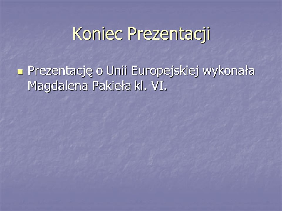 Koniec Prezentacji Prezentację o Unii Europejskiej wykonała Magdalena Pakieła kl. VI.