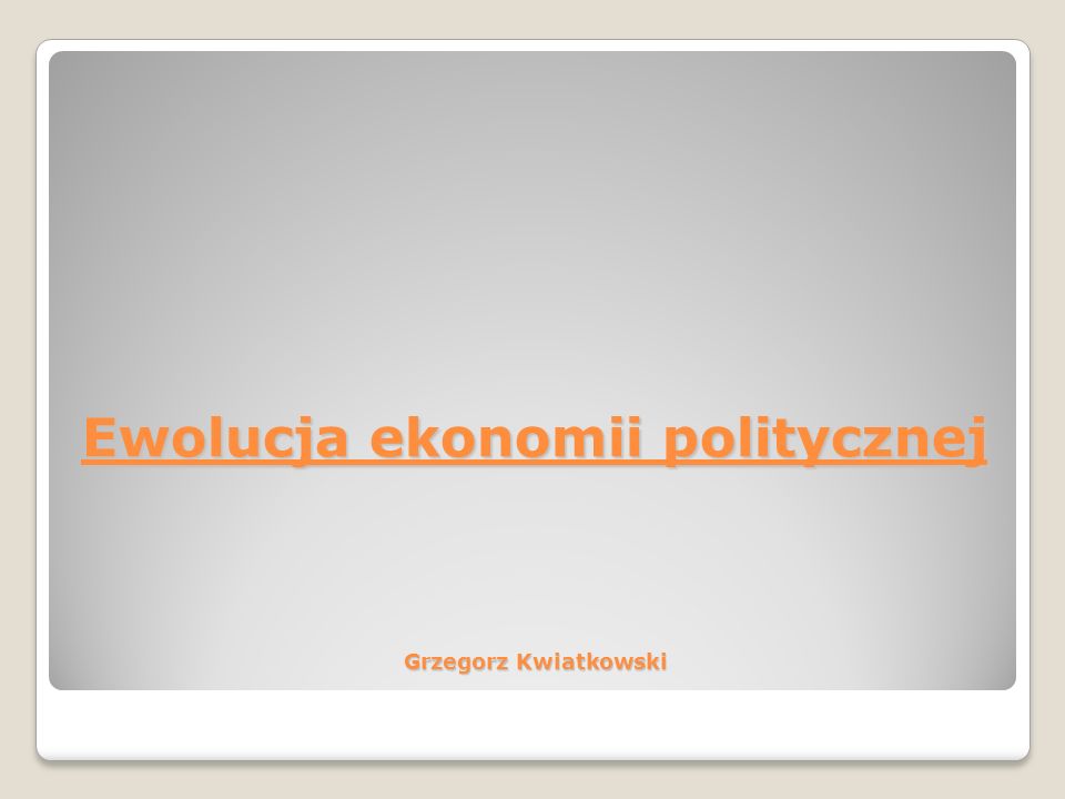 Ewolucja ekonomii politycznej Grzegorz Kwiatkowski