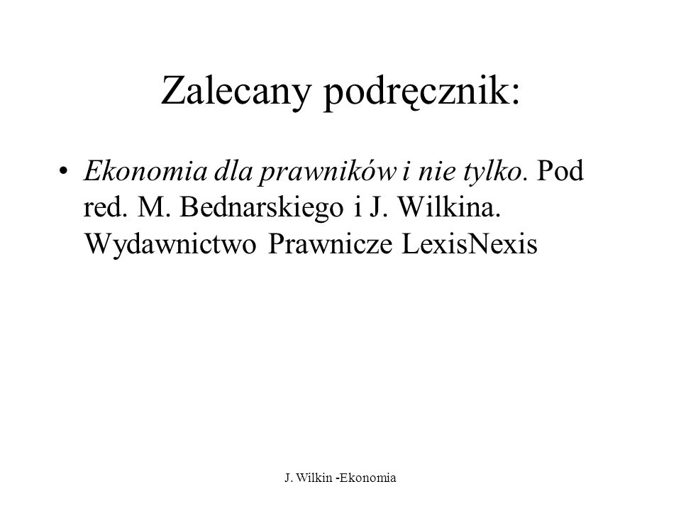 Zalecany podręcznik: Ekonomia dla prawników i nie tylko. Pod red. M. Bednarskiego i J. Wilkina. Wydawnictwo Prawnicze LexisNexis.